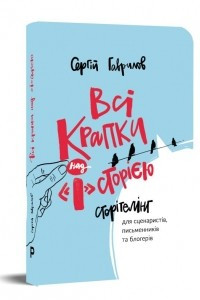 Книга Всі крапки над Історією: Сторітелінг для сценаристів, письменників та блогерів