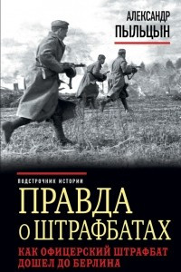 Книга Правда о штрафбатах. Как офицерский штрафбат дошел до Берлина