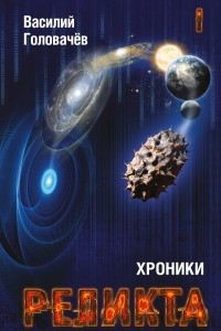 Книга Хроники Реликта. Том 1. Непредвиденные встречи. Пришествие. Возвращение блудного конструктора