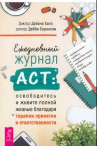 Книга Ежедневный журнал АСТ. Освободитесь и живите полной жизнью благодаря терапии принятия