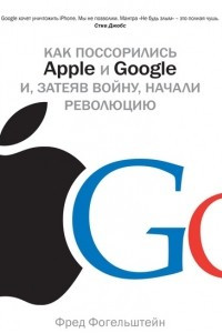 Книга Как поссорились Apple и Google и, затеяв войну, начали революцию