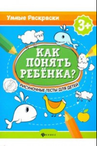 Книга Как понять ребенка? Рисуночные тесты для детей