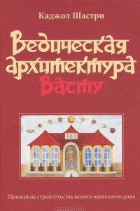 Книга Ведическая архитектура Васту. Принципы строительства вашего идеального дома