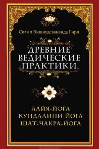 Книга Древние ведические практики. Лайя-йога. Кундалини-йога. Шат-чакра-йога