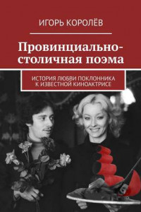 Книга Провинциально-столичная поэма. История любви поклонника к известной киноактрисе