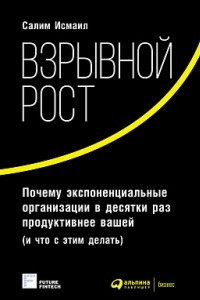 Книга Взрывной рост: Почему экспоненциальные организации в десятки раз продуктивнее вашей (и что с этим делать)