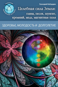 Книга Целебная сила Земли: глина, песок, шунгит, кремний, медь, магнитные поля