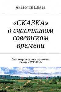 Книга «СКАЗКА» о счастливом советском времени. Сага о прошедшем времени. Серия «РУСИЧИ»