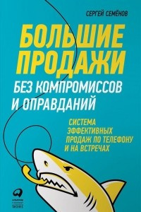 Книга Большие продажи без компромиссов и оправданий: Система эффективных продаж по телефону и на встречах