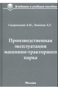 Книга Производственная эксплуатация машинно-тракторного парка. Учебник