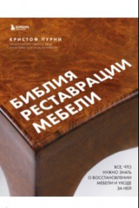 Книга Библия реставрации мебели. Все, что нужно знать о восстановлении мебели и уходе за ней