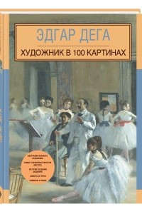 Книга Эдгар Дега. Художник в 100 картинах