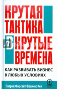 Книга Крутая тактика в крутые времена. Как развить бизнес в любых условиях