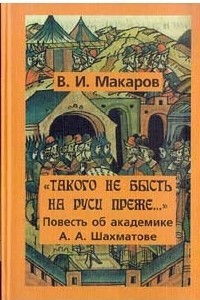 Книга «Такого не бысть на Руси преже...»: Повесть об академике А. А. Шахматове