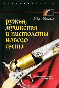 Книга Ружья, мушкеты и пистолеты Нового Света. Огнестрельное оружие XVII-XIX веков