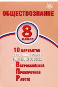 Книга ВПР. Обществознание. 8 класс. 10 вариантов итоговых работ для подготовки к ВПР