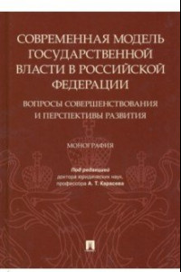 Книга Современная модель государственной власти в РФ. Вопросы совершенствования и перспективы развития