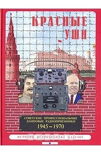 Книга Красные Уши. Советские профессиональные ламповые радиоприемники 1945 - 1970 гг. История. Радиотехника. Каталог