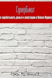 Книга СуперБлог: Как заработать деньги и репутацию в Живом Журнале?