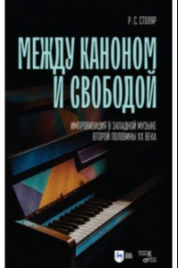 Книга Между каноном и свободой. Импровизация в западной музыке второй половины XX века. Учебное пособие