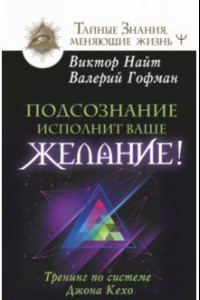 Книга Подсознание исполнит ваше желание! Тренинг по системе Джона Кехо