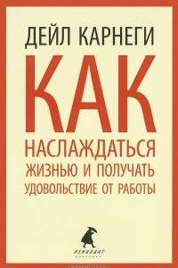 Книга Как наслаждаться жизнью и получать удовольствие от работы