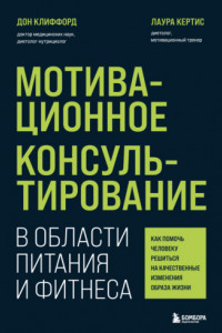 Книга Мотивационное консультирование в области питания и фитнеса. Как помочь человеку решиться на качественные изменения образа жизни