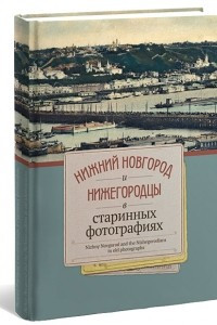 Книга Нижний Новгород и Нижегородцы в старинных фотографиях: фотоальбом