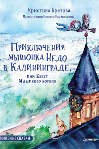 Книга ПолезныеСказки(Питер)(тв) Приключения мышонка Недо в Калининграде, или квест мышиного короля (Кретова К.А.) ФГОС [Вы и ваш ребенок]