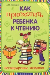 Книга Как приохотить ребенка к чтению. Нестандартные методики