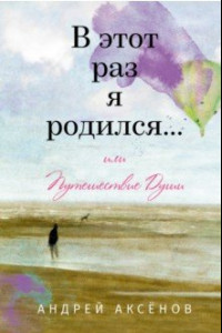 Книга В этот раз я родился... или Путешествие Души