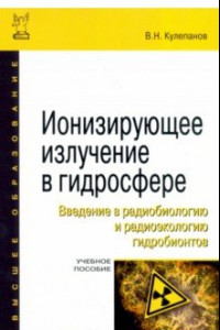 Книга Ионизирующее излучение в гидросфере. Введение в радиобиологию и радиоэкологию гидробионтов