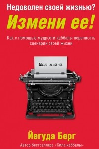 Книга Недоволен своей жизнью? Измени ее! Как с помощью мудрости каббалы переписать сценарий своей жизни