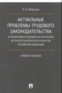 Книга Актуальные проблемы трудового законодательства и нормативных правовых актов органов исполн. власти