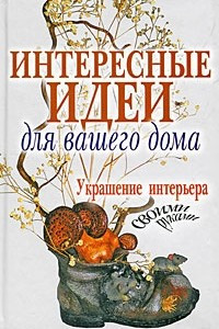 Книга Интересные идеи для вашего дома. Украшение интерьера своими руками