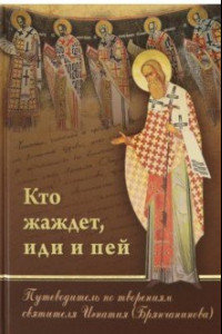 Книга Кто жаждет, иди и пей. Путеводитель по творениям святителя Игнатия (Брянчанинова)