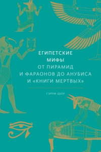 Книга Египетские мифы. От пирамид и фараонов до Анубиса и «Книги мертвых»