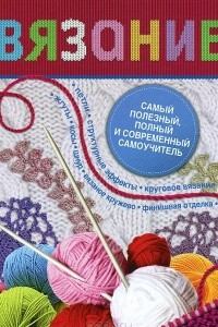 Книга Вязание. Самый полезный, полный и современный самоучитель