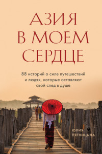 Книга Азия в моем сердце. 88 историй о силе путешествий и людях, которые оставляют свой след в душе