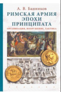 Книга Римская армия эпохи принципата. Организация, вооружение, тактика