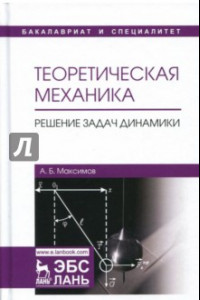 Книга Теоретическая механика. Решение задач динамики. Учебное пособие