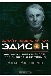 Книга Думай и изобретай, как Эдисон. 102 урока креативности для бизнеса и не только