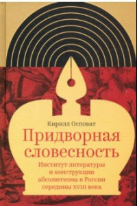 Книга Придворная словесность. Институт литературы и конструкции абсолютизма в России середины XVIII века