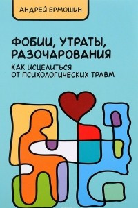 Книга Фобии, утраты, разочарования. Как исцелиться от психологических травм