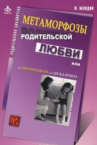 Книга Метаморфозы родительской любви, или Как воспитывать, но не калечить