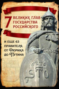 Книга 7 великих глав государства российского и еще 63 правителя от Рюрика до Путина