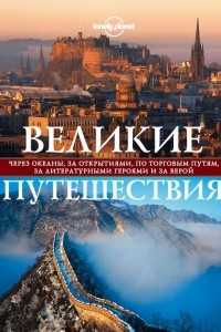 Книга Великие путешествия. Через океаны, за открытиями, по торговым путям, за литературными героями и за верой