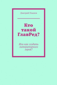 Книга Кто такой ГлавРед, или Как создать литературного героя?